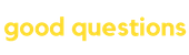 Good Questions